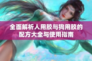 全面解析人用胶与狗用胶的配方大全与使用指南