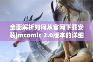 全面解析如何从官网下载安装jmcomic 2.0版本的详细步骤指南