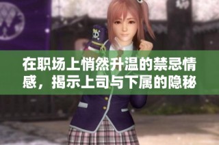 在职场上悄然升温的禁忌情感，揭示上司与下属的隐秘关系
