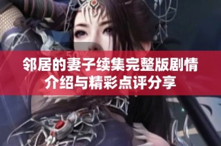 邻居的妻子续集完整版剧情介绍与精彩点评分享