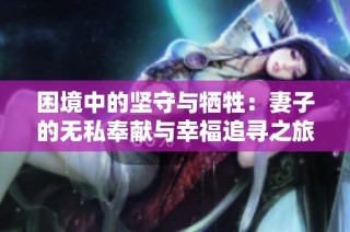 困境中的坚守与牺牲：妻子的无私奉献与幸福追寻之旅