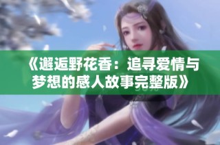 《邂逅野花香：追寻爱情与梦想的感人故事完整版》