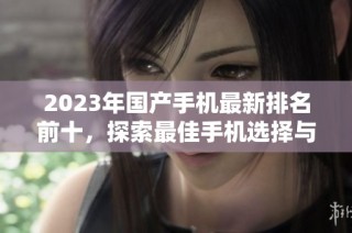2023年国产手机最新排名前十，探索最佳手机选择与性价比