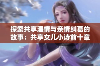探索共享温情与亲情纠葛的故事：共享女儿小诗前十章的深度解析