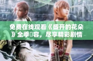 免费在线观看《盛开的花朵》全季內容，尽享精彩剧情与浪漫情感