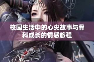 校园生活中的心尖故事与骨科成长的情感旅程