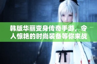 韩版华丽变身传奇手游，令人惊艳的时尚装备等你来战！