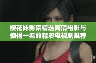 樱花妹影院精选高清电影与值得一看的精彩电视剧推荐
