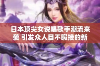 日本顶尖女说唱歌手潮流来袭 引发众人目不暇接的新风潮