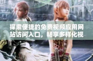 探索便捷的免费视频应用网站访问入口，畅享多样化视频资源