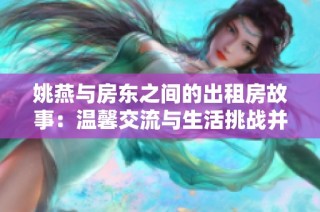 姚燕与房东之间的出租房故事：温馨交流与生活挑战并存