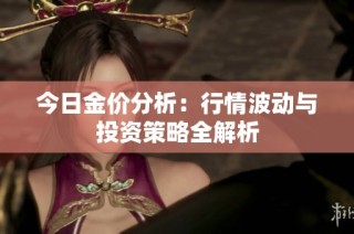 今日金价分析：行情波动与投资策略全解析