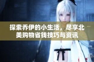 探索乔伊的小生活，尽享北美购物省钱技巧与资讯