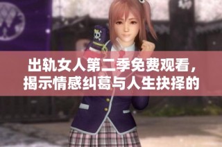 出轨女人第二季免费观看，揭示情感纠葛与人生抉择的真实故事