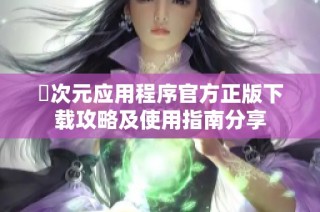 囧次元应用程序官方正版下载攻略及使用指南分享