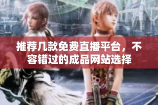 推荐几款免费直播平台，不容错过的成品网站选择