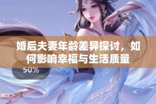 婚后夫妻年龄差异探讨，如何影响幸福与生活质量