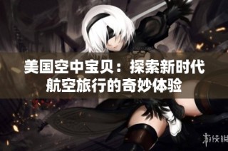 美国空中宝贝：探索新时代航空旅行的奇妙体验