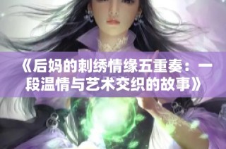 《后妈的刺绣情缘五重奏：一段温情与艺术交织的故事》
