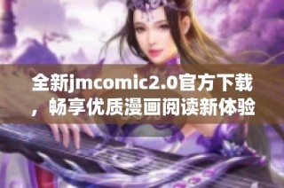 全新jmcomic2.0官方下载，畅享优质漫画阅读新体验