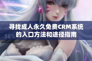 寻找成人永久免费CRM系统的入口方法和途径指南