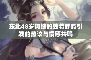 东北48岁阿姨的独特呼喊引发的热议与情感共鸣