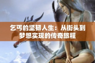 乞丐的坚韧人生：从街头到梦想实现的传奇旅程