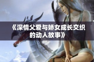 《深情父爱与娇女成长交织的动人故事》