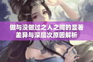 做与没做过之人之间的显著差异与深层次原因解析