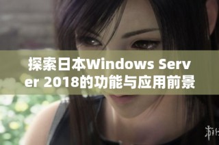探索日本Windows Server 2018的功能与应用前景分析