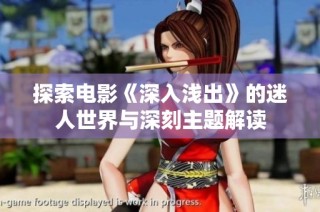 探索电影《深入浅出》的迷人世界与深刻主题解读