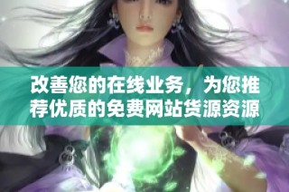 改善您的在线业务，为您推荐优质的免费网站货源资源