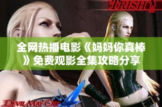 全网热播电影《妈妈你真棒》免费观影全集攻略分享