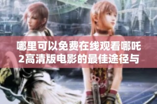 哪里可以免费在线观看哪吒2高清版电影的最佳途径与推荐