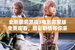 全新厨房激战3电影完整版免费观看，精彩剧情等你来探索！