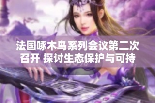 法国啄木鸟系列会议第二次召开 探讨生态保护与可持续发展新策略