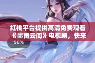 红桃平台提供高清免费观看《墨雨云间》电视剧，快来一起追剧吧