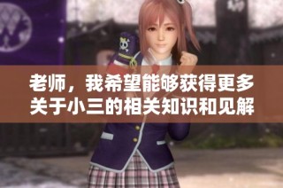 老师，我希望能够获得更多关于小三的相关知识和见解