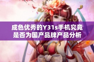 成色优秀的Y31s手机究竟是否为国产品牌产品分析