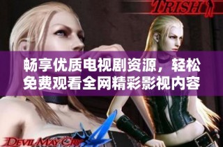 畅享优质电视剧资源，轻松免费观看全网精彩影视内容