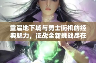 重温地下城与勇士街机的经典魅力，征战全新挑战尽在波神游戏网