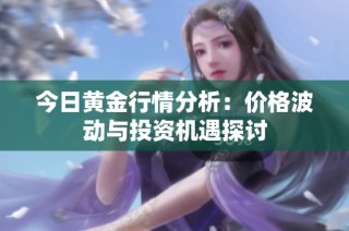 今日黄金行情分析：价格波动与投资机遇探讨