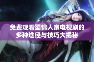 免费观看蜀锦人家电视剧的多种途径与技巧大揭秘