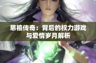 慈禧传奇：背后的权力游戏与爱情岁月解析