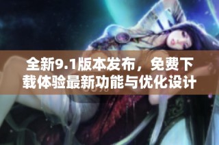 全新9.1版本发布，免费下载体验最新功能与优化设计