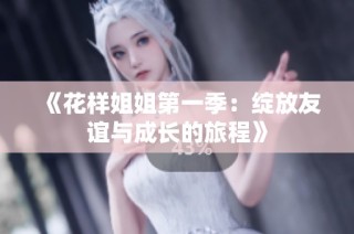 《花样姐姐第一季：绽放友谊与成长的旅程》