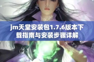 jm天堂安装包1.7.6版本下载指南与安装步骤详解