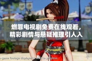 燃罪电视剧免费在线观看，精彩剧情与悬疑推理引人入胜
