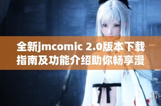 全新jmcomic 2.0版本下载指南及功能介绍助你畅享漫画世界
