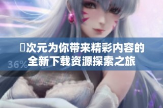 囧次元为你带来精彩内容的全新下载资源探索之旅